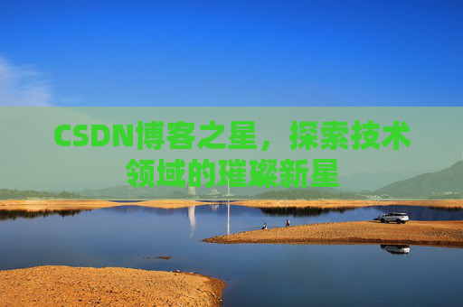 CSDN博客之星，探索技术领域的璀璨新星