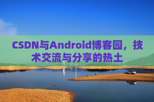 CSDN与Android博客园，技术交流与分享的热土