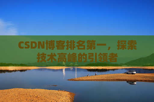 CSDN博客排名第一，探索技术高峰的引领者