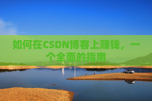 如何在CSDN博客上赚钱，一个全面的指南