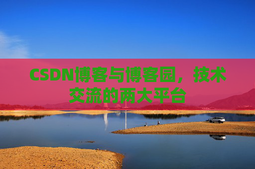 CSDN博客与博客园，技术交流的两大平台